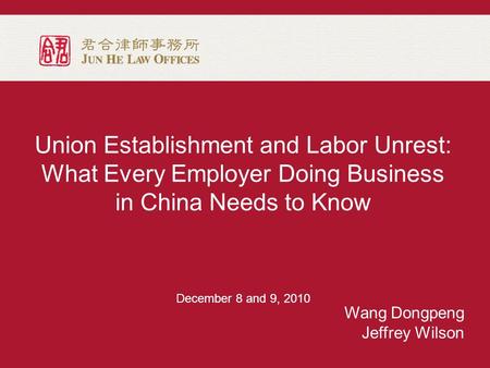 Union Establishment and Labor Unrest: What Every Employer Doing Business in China Needs to Know December 8 and 9, 2010 Wang Dongpeng Jeffrey Wilson.