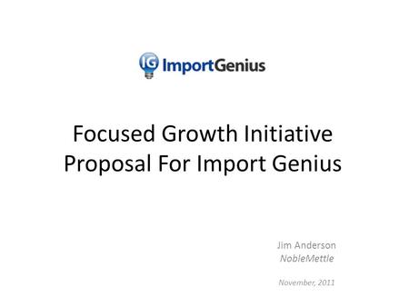 Focused Growth Initiative Proposal For Import Genius Jim Anderson NobleMettle November, 2011.