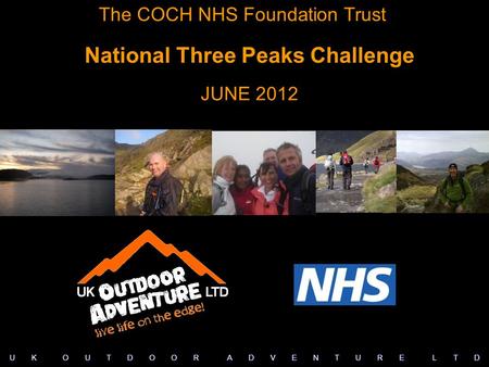 The COCH NHS Foundation Trust National Three Peaks Challenge JUNE 2012 U K O U T D O O R A D V E N T U R E L T D.