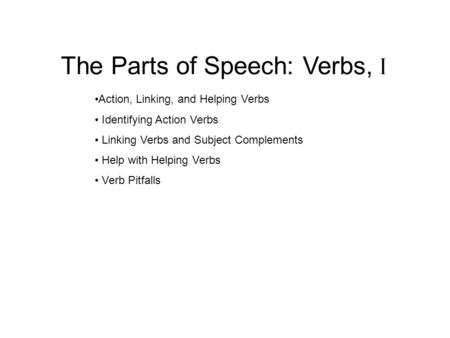 The Parts of Speech: Verbs, I Action, Linking, and Helping Verbs Identifying Action Verbs Linking Verbs and Subject Complements Help with Helping Verbs.