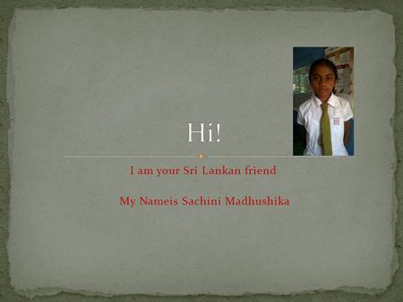 I am your Sri Lankan friend My Nameis Sachini Madhushika.