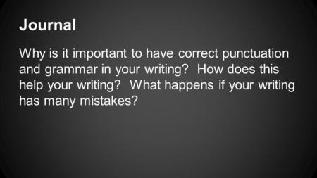 Journal Why is it important to have correct punctuation and grammar in your writing? How does this help your writing? What happens if your writing has.