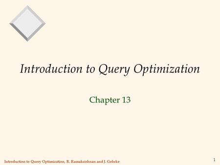 Introduction to Query Optimization, R. Ramakrishnan and J. Gehrke 1 Introduction to Query Optimization Chapter 13.