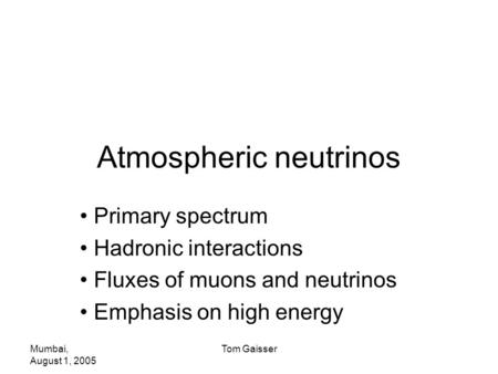 Mumbai, August 1, 2005 Tom Gaisser Atmospheric neutrinos Primary spectrum Hadronic interactions Fluxes of muons and neutrinos Emphasis on high energy.