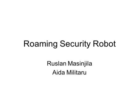 Roaming Security Robot Ruslan Masinjila Aida Militaru.