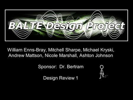 William Enns-Bray, Mitchell Sharpe, Michael Kryski, Andrew Mattson, Nicole Marshall, Ashton Johnson Sponsor: Dr. Bertram Design Review 1.