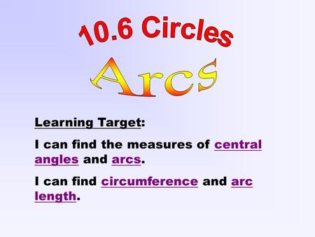Learning Target: I can find the measures of central angles and arcs. I can find circumference and arc length.