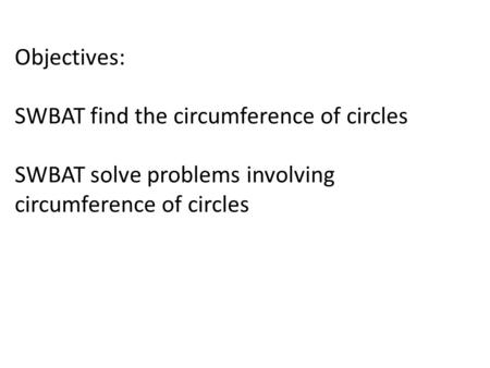 Objectives: SWBAT find the circumference of circles SWBAT solve problems involving circumference of circles.