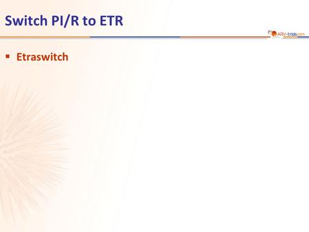 Switch PI/R to ETR  Etraswitch. Etraswitch Study: Switch PI/r to ETR Continuation of current PI/R + 2 NRTI N = 21 N = 22 ETR 400 mg QD* + 2 NRTI  Design.