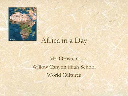 Africa in a Day Mr. Ornstein Willow Canyon High School World Cultures.