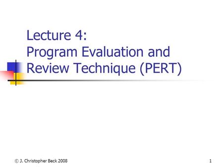 © J. Christopher Beck 20081 Lecture 4: Program Evaluation and Review Technique (PERT)