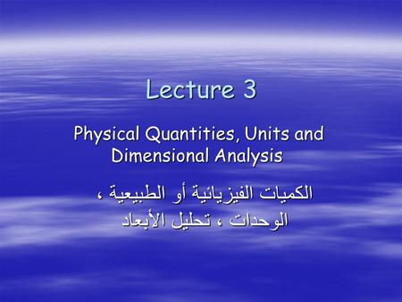 Lecture 3 Physical Quantities, Units and Dimensional Analysis الكميات الفيزيائية أو الطبيعية ، الوحدات ، تحليل الأبعاد.