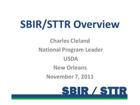 SBIR / STTR SBIR/STTR Overview Charles Cleland National Program Leader USDA New Orleans November 7, 2011.
