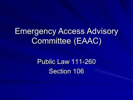 Emergency Access Advisory Committee (EAAC) Public Law 111-260 Section 106.