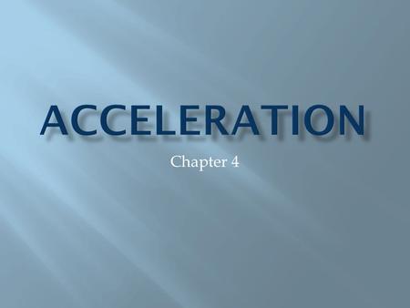 Chapter 4. Acceleration is the rate at which velocity changes. **Note: because acceleration depends upon velocity, it is a vector quantity. It has both.