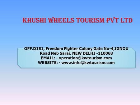 Khushi Wheels Tourism Pvt Ltd Khushi Wheels Tourism Pvt Ltd OFF.D151, Freedom Fighter Colony Gate No-4,IGNOU Road Neb Sarai, NEW DELHI -110068 EMAIL: -