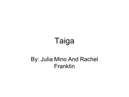 Taiga By: Julia Mino And Rachel Franklin. What is a Biome? A Biome is a habitat in a certain place. It is determined by the climate in that specific place.