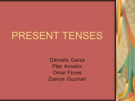PRESENT TENSES Dámaris Garza Pilar Amador Omar Flores Zyanya Guzman.