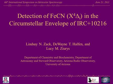 June 21, 2011 66 th International Symposium on Molecular Spectroscopy Detection of FeCN (X 4  i ) in the Circumstellar Envelope of IRC+10216 Lindsay N.