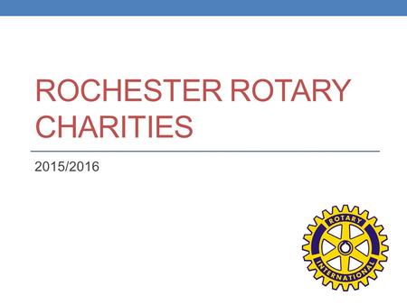 ROCHESTER ROTARY CHARITIES 2015/2016.  “…..Receive and distribute funds for charitable, educational, and scientific purposes all for the public welfare.”