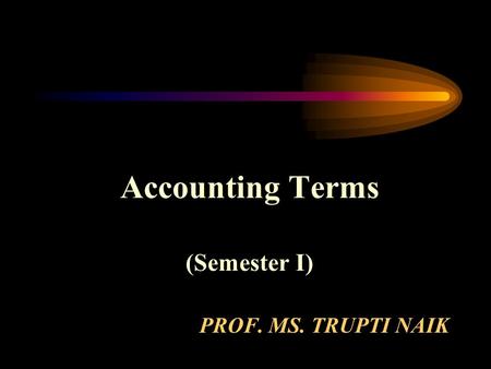PROF. MS. TRUPTI NAIK Accounting Terms (Semester I)