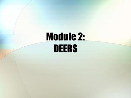 Module 2: DEERS. Module Objectives After this module, you should be able to: Explain the purpose of DEERS Identify who determines TRICARE eligibility.
