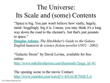 © 2010 Pearson Education, Inc. The Universe: Its Scale and (some) Contents “Space is big. You just won't believe how vastly, hugely, mind- bogglingly big.