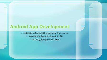  Installation of Android Development Environment  Creating the App with OpenGL ES API  Running the App on Emulator Android App Development.
