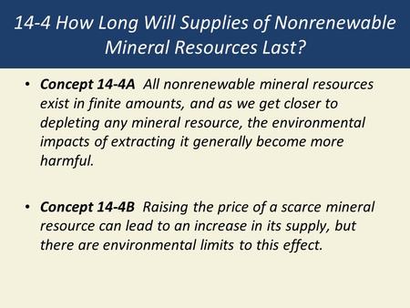 14-4 How Long Will Supplies of Nonrenewable Mineral Resources Last? Concept 14-4A All nonrenewable mineral resources exist in finite amounts, and as we.