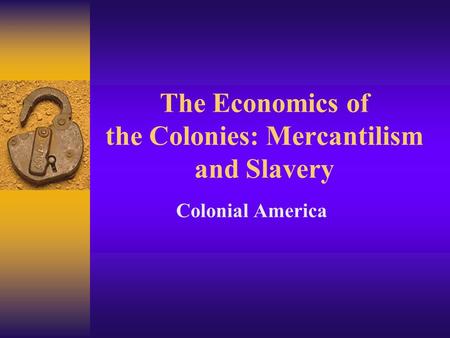 The Economics of the Colonies: Mercantilism and Slavery Colonial America.