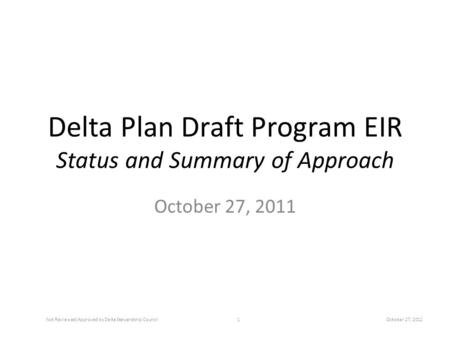 Delta Plan Draft Program EIR Status and Summary of Approach October 27, 2011 Not Reviewed/Approved by Delta Stewardship Council1October 27, 2011.