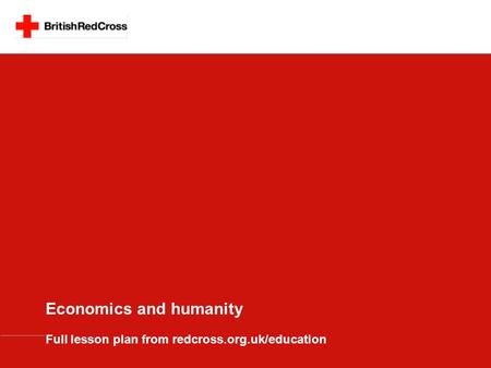 Economics and humanity Full lesson plan from redcross.org.uk/education.
