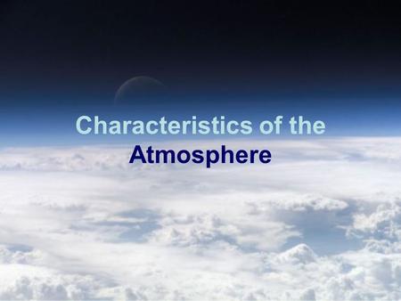 Characteristics of the Atmosphere. The Composition of the Atmosphere The atmosphere is made of 78% Nitrogen gas and about 21% oxygen. The atmosphere also.