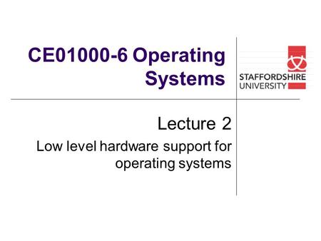 CE01000-6 Operating Systems Lecture 2 Low level hardware support for operating systems.