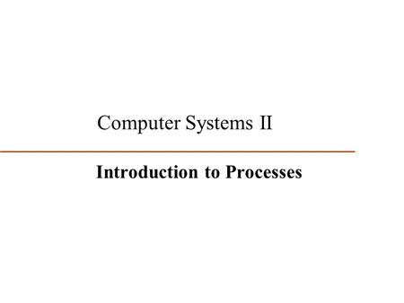 1 Computer Systems II Introduction to Processes. 2 First Two Major Computer System Evolution Steps Led to the idea of multiprogramming (multiple concurrent.