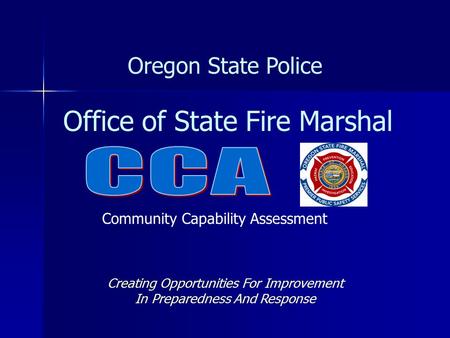 Office of State Fire Marshal Oregon State Police Creating Opportunities For Improvement In Preparedness And Response Community Capability Assessment.