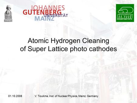 01.10.2008V. Tioukine, Inst. of Nuclear Physics, Mainz, Germany Atomic Hydrogen Cleaning of Super Lattice photo cathodes.