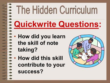 How did you learn the skill of note taking? How did this skill contribute to your success? Quickwrite Questions: