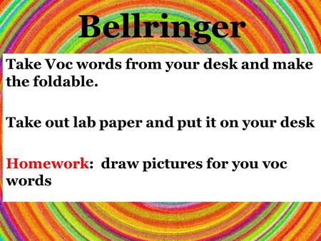 Bellringer Take Voc words from your desk and make the foldable. Take out lab paper and put it on your desk Homework: draw pictures for you voc words.