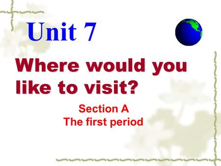Where would you like to visit? Unit 7 Section A The first period.