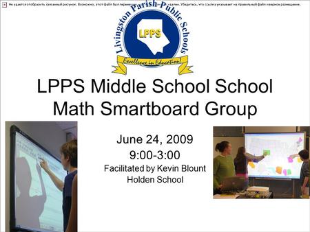 LPPS Middle School School Math Smartboard Group June 24, 2009 9:00-3:00 Facilitated by Kevin Blount Holden School.