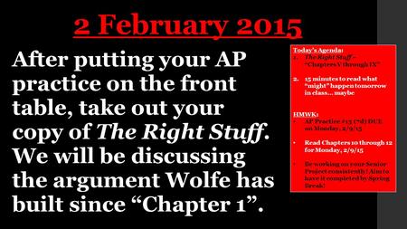 After putting your AP practice on the front table, take out your copy of The Right Stuff. We will be discussing the argument Wolfe has built since “Chapter.