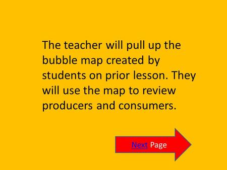 The teacher will pull up the bubble map created by students on prior lesson. They will use the map to review producers and consumers. NextNext Page.