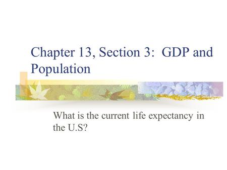 Chapter 13, Section 3: GDP and Population What is the current life expectancy in the U.S?