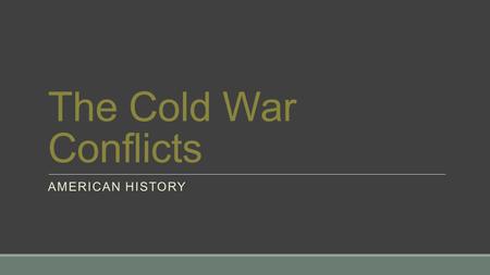 The Cold War Conflicts AMERICAN HISTORY. Main Idea -During the 1950s, the United States and the Soviet Union came to the brink of nuclear war. Why It.