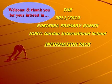 Welcome & thank you for your interest in… THE2011/2012 FOBISSEA PRIMARY GAMES HOST: Garden International School INFORMATION PACK.