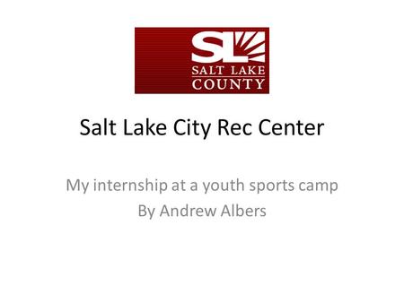 Salt Lake City Rec Center My internship at a youth sports camp By Andrew Albers.