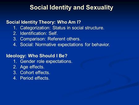 Social Identity and Sexuality Social Identity Theory: Who Am I? 1.Categorization: Status in social structure. 2.Identification: Self. 3.Comparison: Referent.