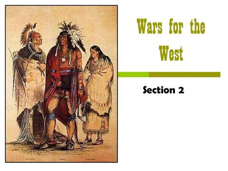 Wars for the West Section 2 Wars for the West  The Big Idea Native Americans and the U.S. government came into conflict over land in the West.