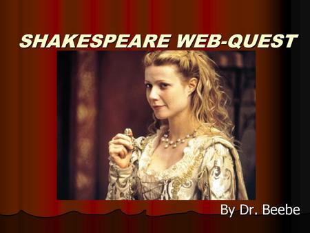 SHAKESPEARE WEB-QUEST By Dr. Beebe. Introduction During Shakespeare’s time a young person lived a life that seems worlds apart from our own. What was.